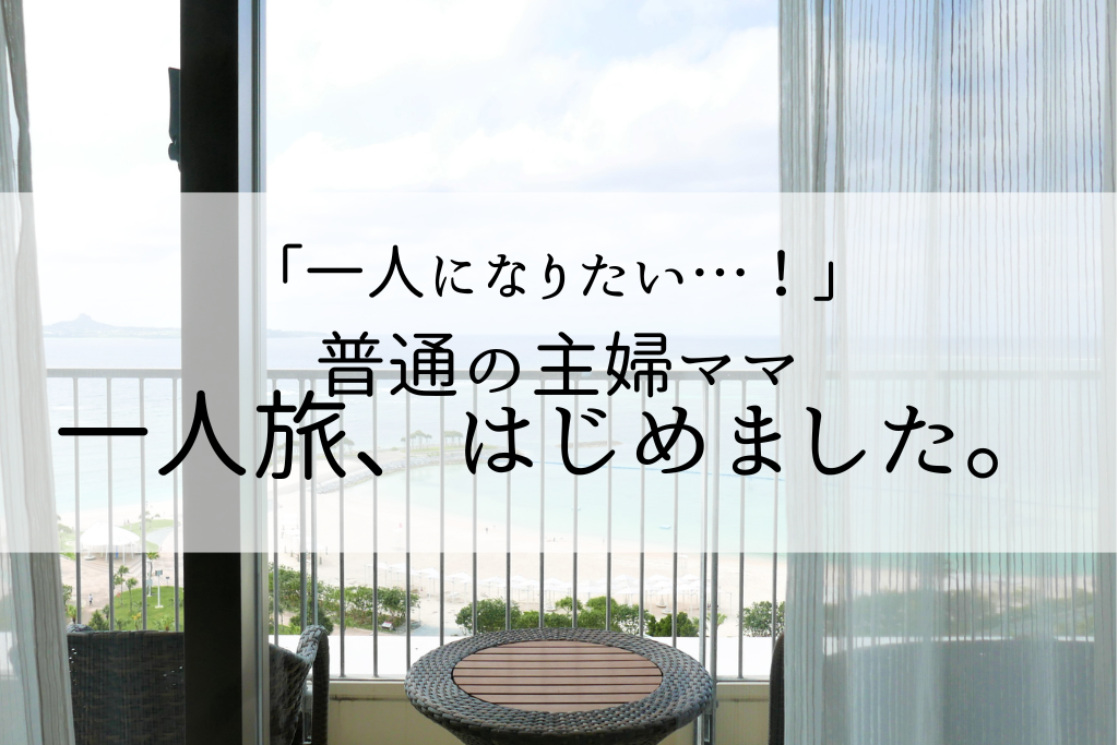 一人になりたい！普通の主婦ママ、一人旅はじめました。