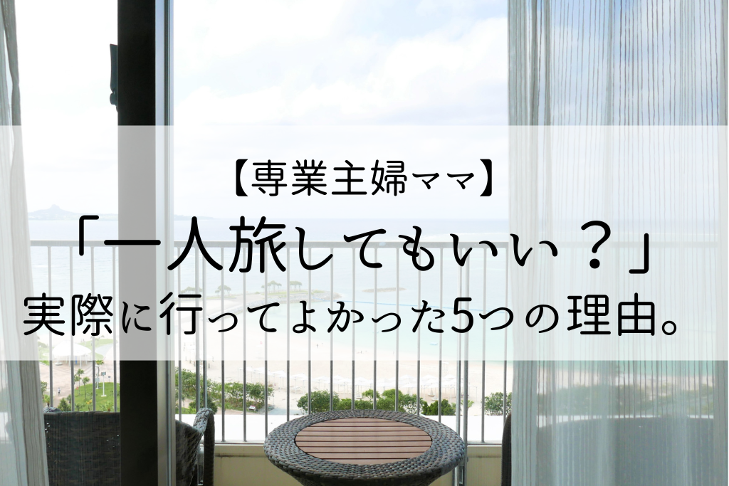 専業主婦ママ、一人旅してもいい？行って良かった5つの理由